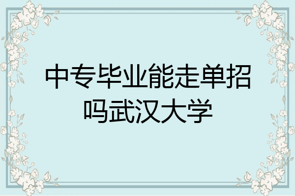 中专毕业能走单招吗武汉大学