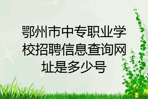 鄂州市中专职业学校招聘信息查询网址是多少号