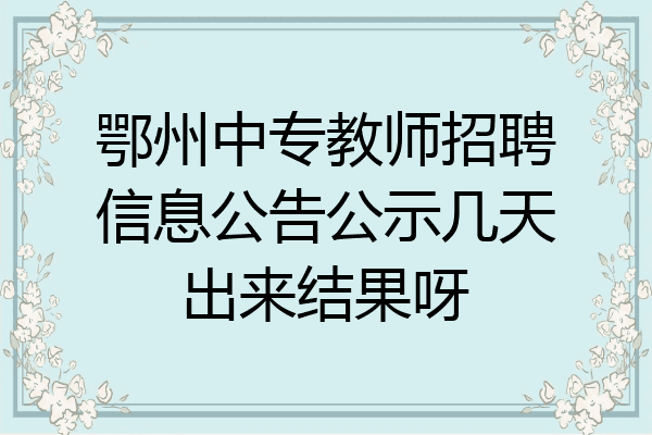 鄂州中专教师招聘信息公告公示几天出来结果呀