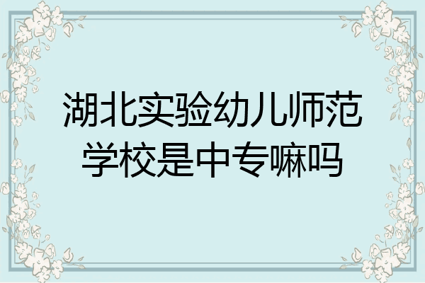 湖北实验幼儿师范学校是中专嘛吗
