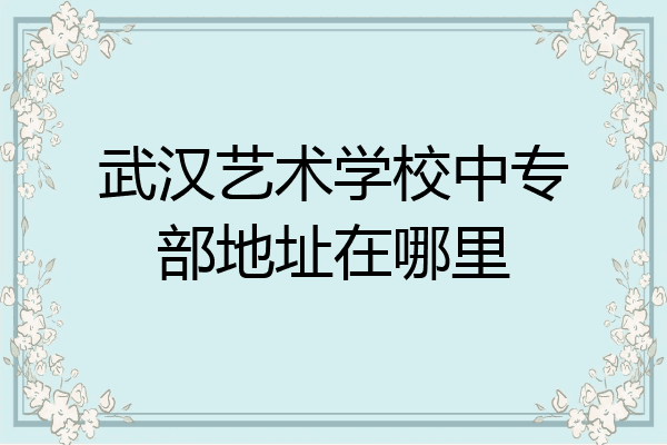 武汉艺术学校中专部地址在哪里