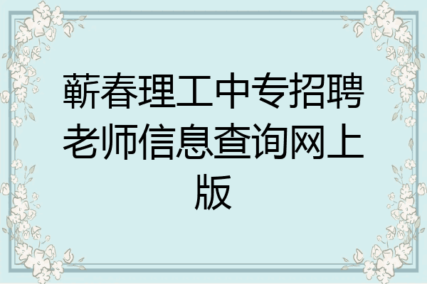 蕲春理工中专招聘老师信息查询网上版