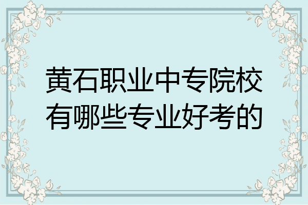 黄石职业中专院校有哪些专业好考的