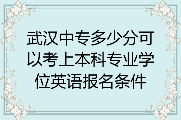 武汉中专多少分可以考上本科专业学位英语报名条件