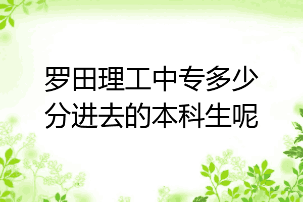 罗田理工中专多少分进去的本科生呢