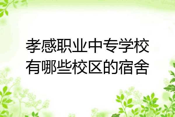 孝感职业中专学校有哪些校区的宿舍