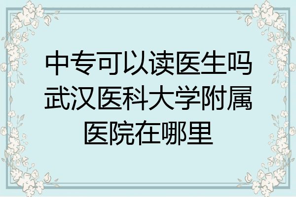 中专可以读医生吗武汉医科大学附属医院在哪里
