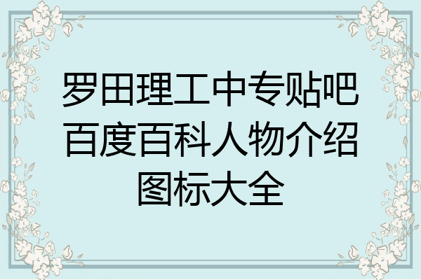 罗田理工中专贴吧百度百科人物介绍图标大全
