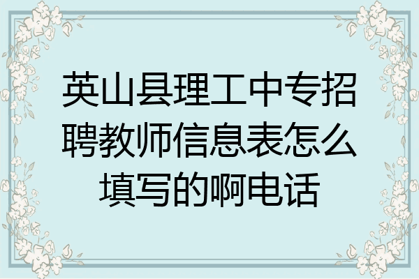 英山县理工中专招聘教师信息表怎么填写的啊电话