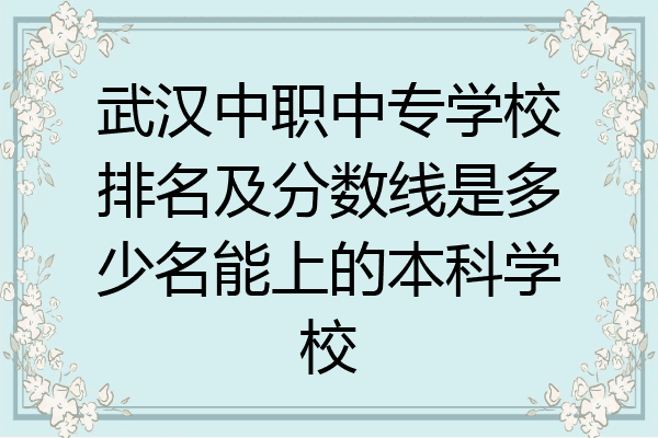 武汉中职中专学校排名及分数线是多少名能上的本科学校