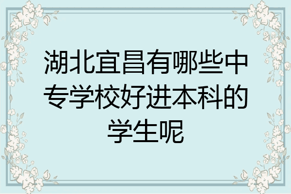 湖北宜昌有哪些中专学校好进本科的学生呢