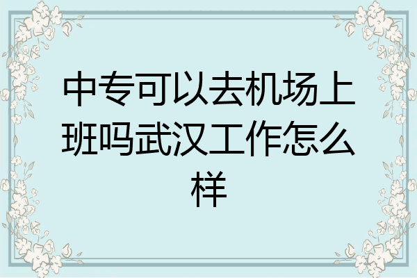 中专可以去机场上班吗武汉工作怎么样