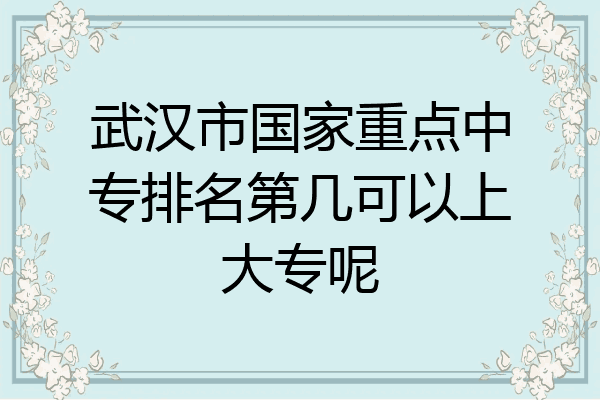 武汉市国家重点中专排名第几可以上大专呢