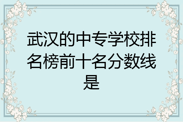 武汉的中专学校排名榜前十名分数线是
