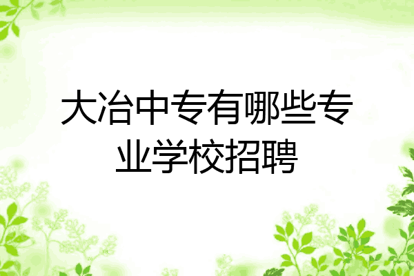 大冶中专有哪些专业学校招聘