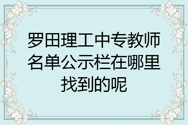 罗田理工中专教师名单公示栏在哪里找到的呢