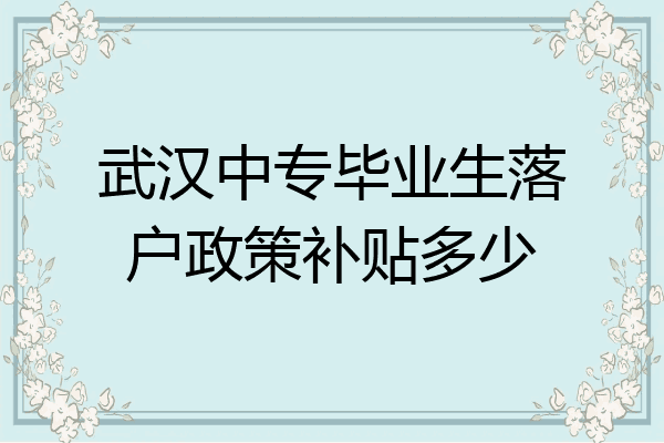 武汉中专毕业生落户政策补贴多少