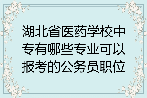 湖北省医药学校中专有哪些专业可以报考的公务员职位