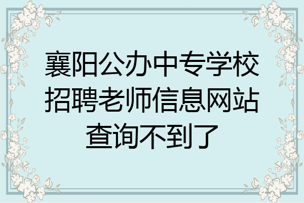襄阳公办中专学校招聘老师信息网站查询不到了