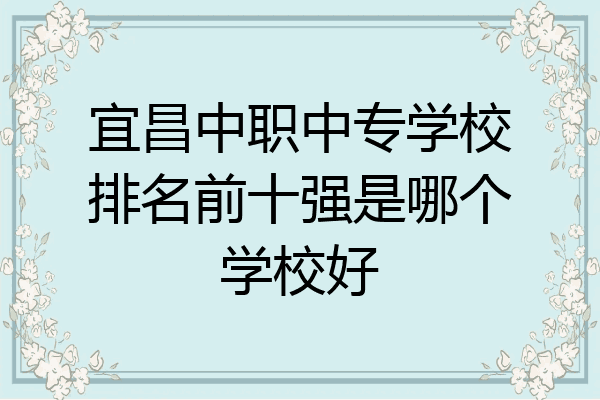 宜昌中职中专学校排名前十强是哪个学校好