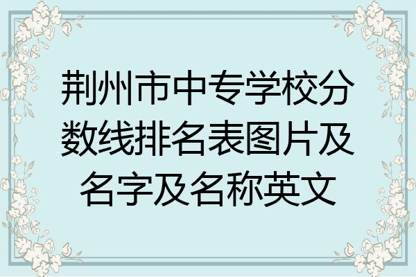 荆州市中专学校分数线排名表图片及名字及名称英文