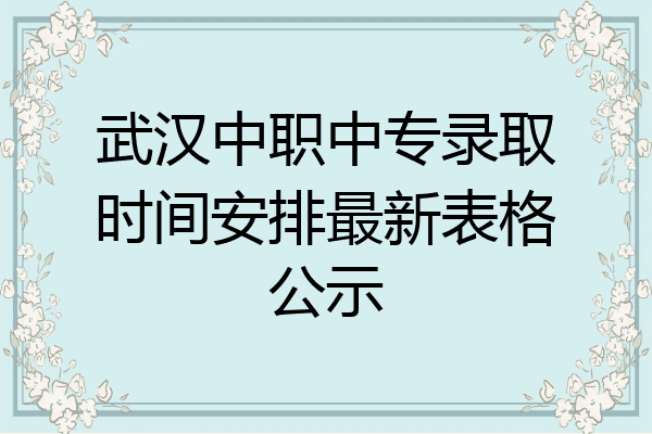 武汉中职中专录取时间安排最新表格公示