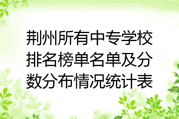 荆州所有中专学校排名榜单名单及分数分布情况统计表