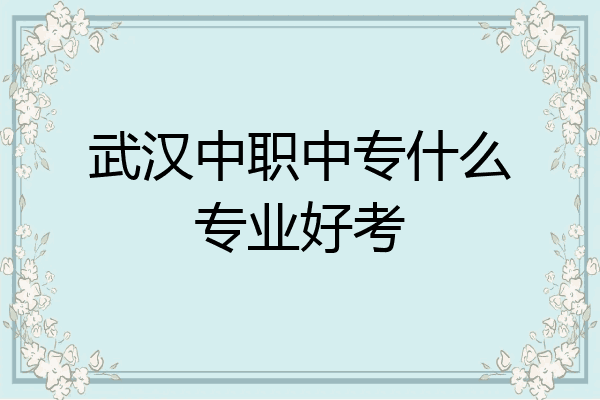 武汉中职中专什么专业好考