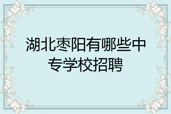 湖北枣阳有哪些中专学校招聘