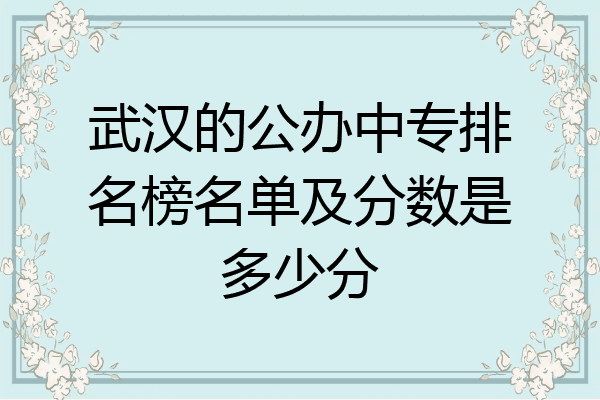 武汉的公办中专排名榜名单及分数是多少分