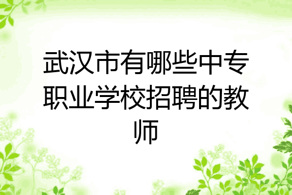 武汉市有哪些中专职业学校招聘的教师