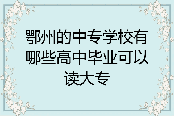 鄂州的中专学校有哪些高中毕业可以读大专