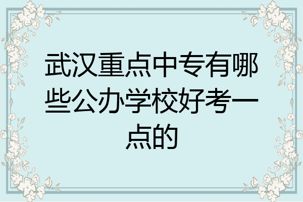 武汉重点中专有哪些公办学校好考一点的
