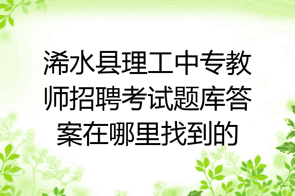 浠水县理工中专教师招聘考试题库答案在哪里找到的