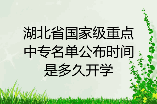 湖北省国家级重点中专名单公布时间是多久开学