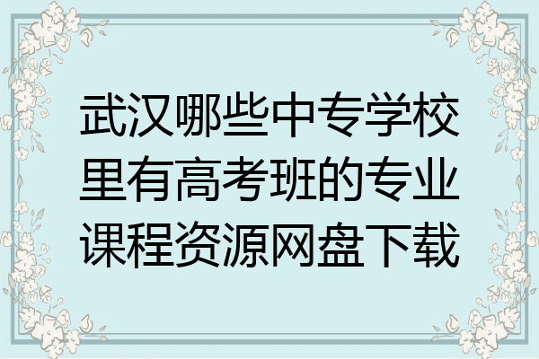 武汉哪些中专学校里有高考班的专业课程资源网盘下载