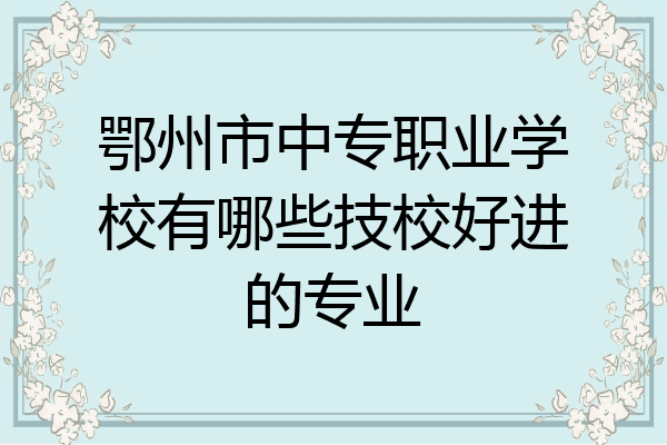 鄂州市中专职业学校有哪些技校好进的专业