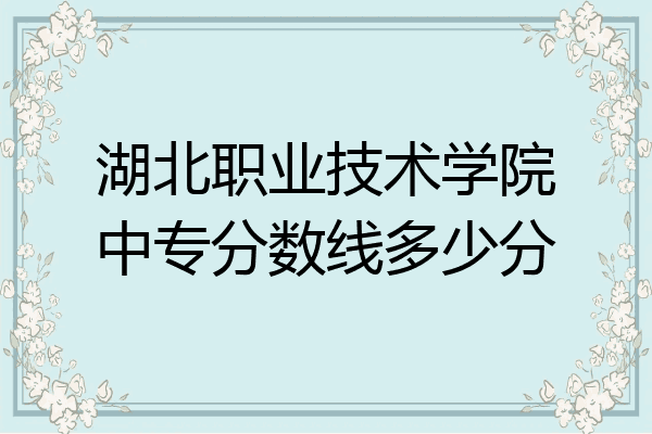 湖北职业技术学院中专分数线多少分