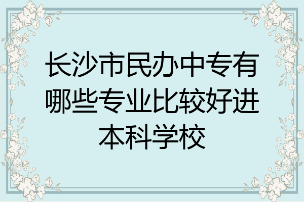 长沙市民办中专有哪些专业比较好进本科学校