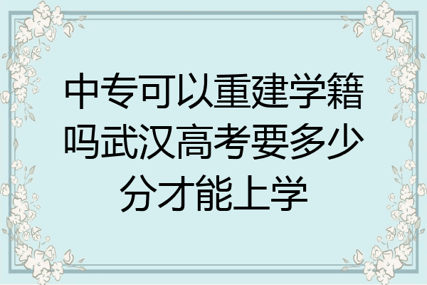 中专可以重建学籍吗武汉高考要多少分才能上学