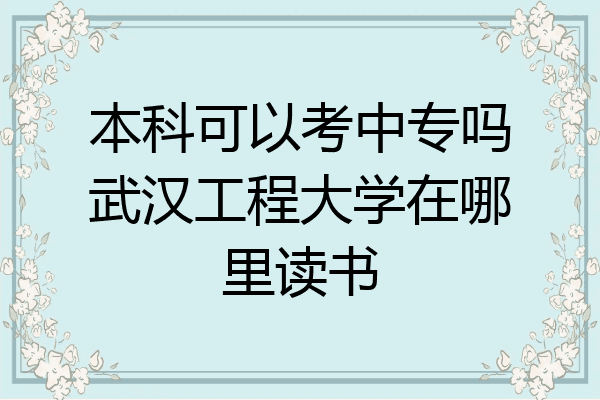 本科可以考中专吗武汉工程大学在哪里读书