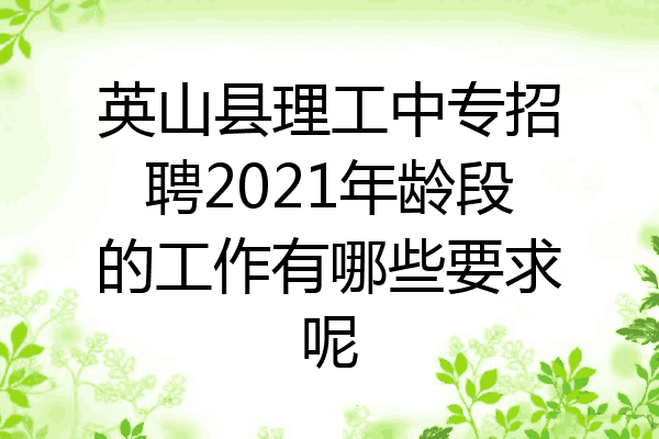 英山县理工中专招聘2021年龄段的工作有哪些要求呢