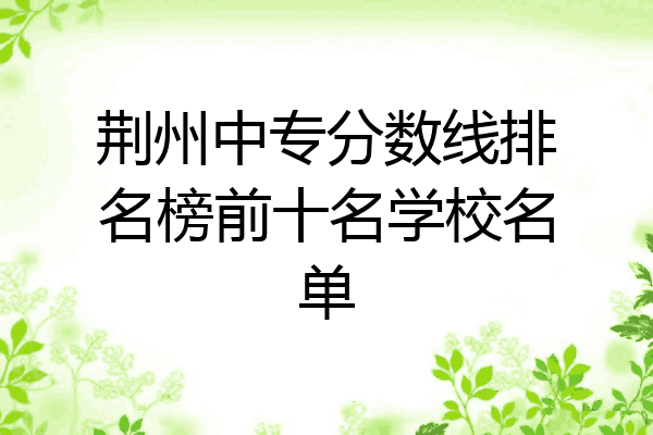 荆州中专分数线排名榜前十名学校名单