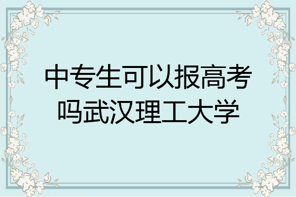 中专生可以报高考吗武汉理工大学