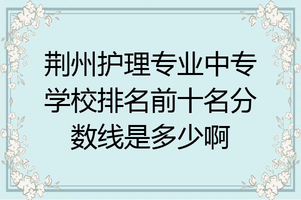 荆州护理专业中专学校排名前十名分数线是多少啊