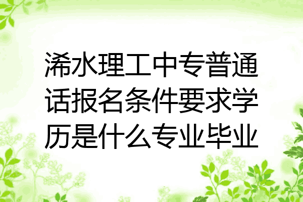 浠水理工中专普通话报名条件要求学历是什么专业毕业