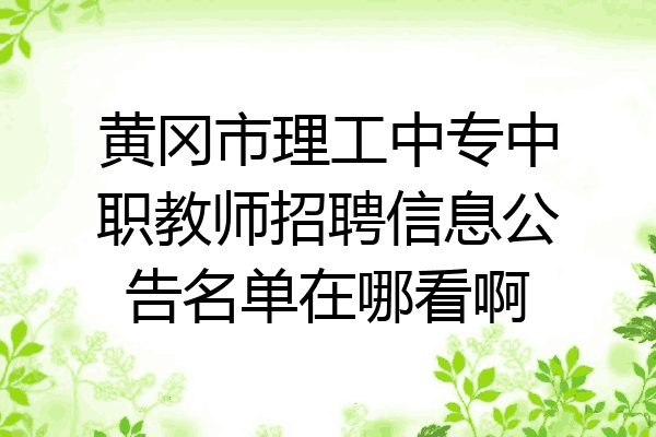 黄冈市理工中专中职教师招聘信息公告名单在哪看啊