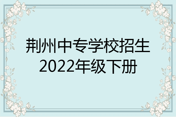 荆州中专学校招生2022年级下册