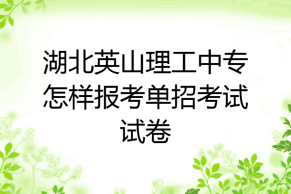 湖北英山理工中专怎样报考单招考试试卷