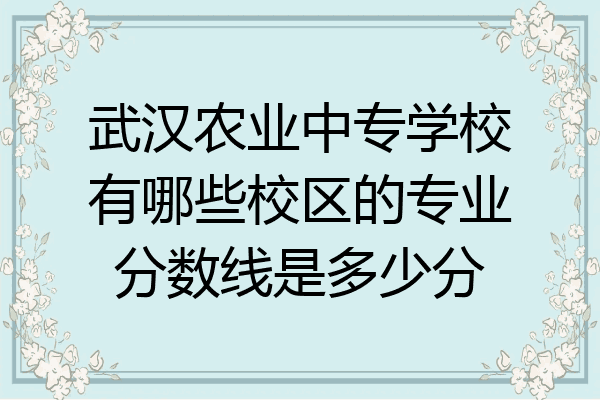 武汉农业中专学校有哪些校区的专业分数线是多少分